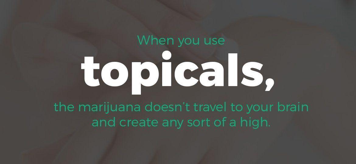 When you use topicals, the marijuana doesn't travel to your brain and create any sort of a high.